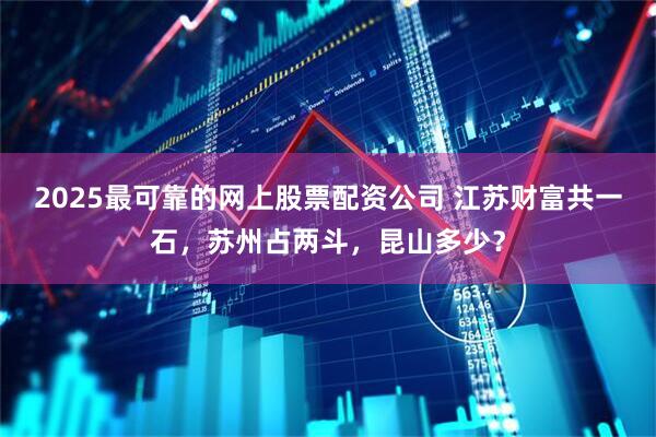 2025最可靠的网上股票配资公司 江苏财富共一石，苏州占两斗，昆山多少？