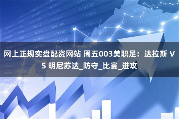 网上正规实盘配资网站 周五003美职足：达拉斯 VS 明尼苏达_防守_比赛_进攻