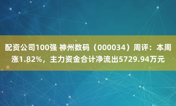 配资公司100强 神州数码（000034）周评：本周涨1.82%，主力资金合计净流出5729.94万元