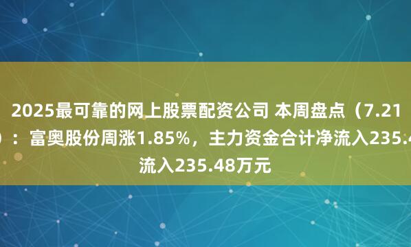 2025最可靠的网上股票配资公司 本周盘点（7.21-7.25）：富奥股份周涨1.85%，主力资金合计净流入235.48万元