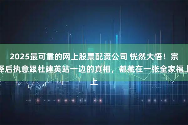 2025最可靠的网上股票配资公司 恍然大悟！宗泽后执意跟杜建英站一边的真相，都藏在一张全家福上