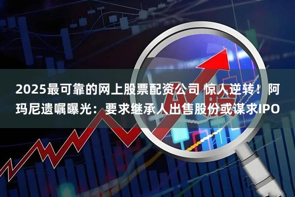 2025最可靠的网上股票配资公司 惊人逆转！阿玛尼遗嘱曝光：要求继承人出售股份或谋求IPO