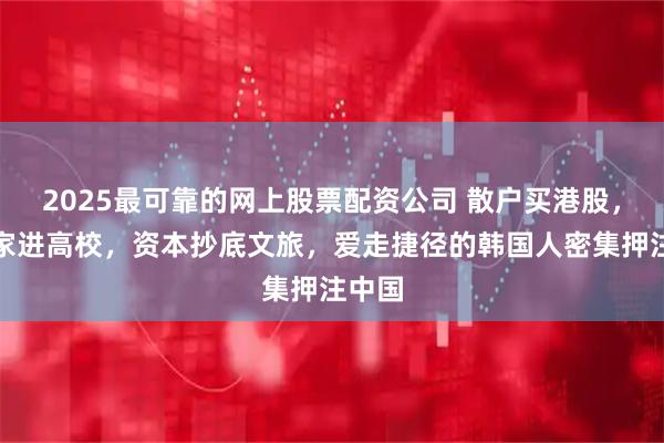 2025最可靠的网上股票配资公司 散户买港股，科学家进高校，资本抄底文旅，爱走捷径的韩国人密集押注中国