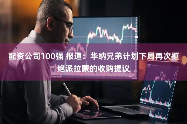 配资公司100强 报道：华纳兄弟计划下周再次拒绝派拉蒙的收购提议